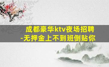成都豪华ktv夜场招聘-无押金上不到班倒贴你